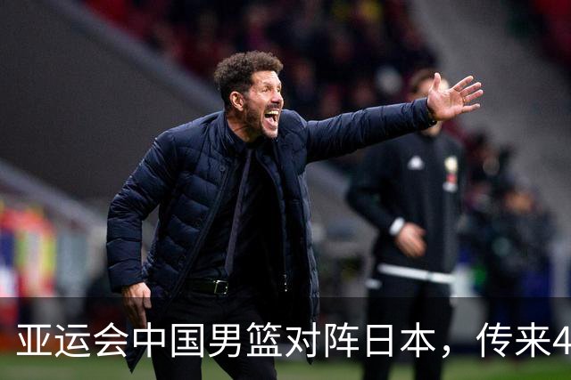 亚运会中国男篮对阵日本，传来4好消息和2坏消息，男篮赢球有戏