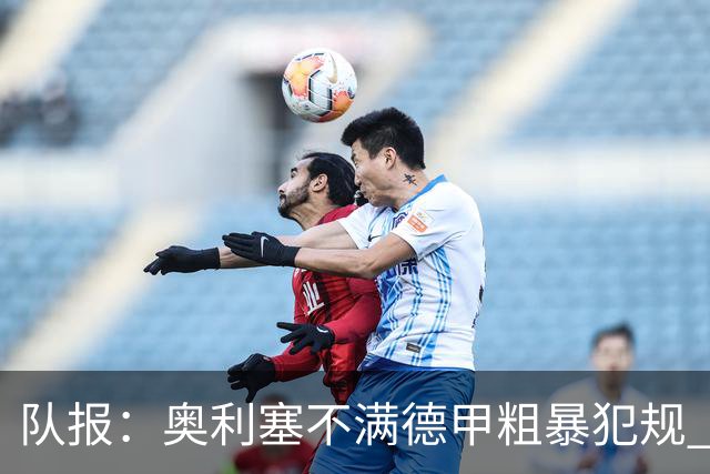 队报：奥利塞不满德甲粗暴犯规 下轮柏林联合是对抗最强硬球队